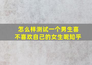 怎么样测试一个男生喜不喜欢自己的女生呢知乎