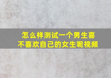 怎么样测试一个男生喜不喜欢自己的女生呢视频