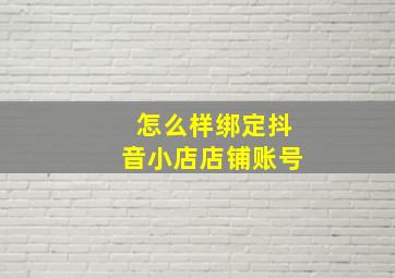 怎么样绑定抖音小店店铺账号