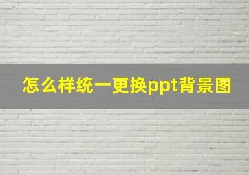 怎么样统一更换ppt背景图