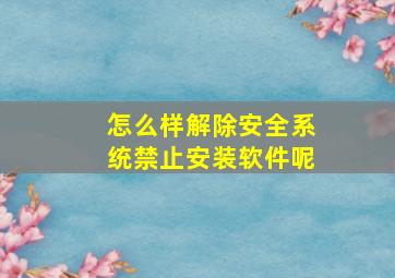 怎么样解除安全系统禁止安装软件呢