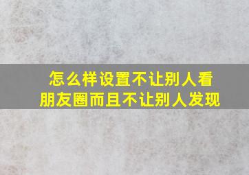 怎么样设置不让别人看朋友圈而且不让别人发现