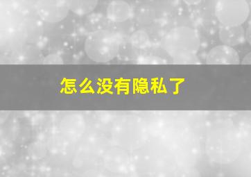 怎么没有隐私了