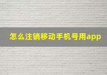 怎么注销移动手机号用app