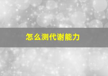 怎么测代谢能力