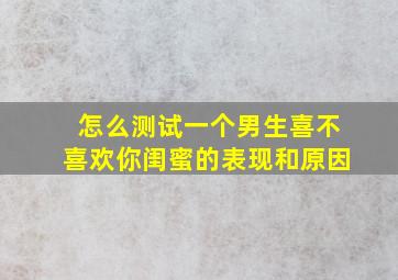 怎么测试一个男生喜不喜欢你闺蜜的表现和原因