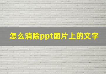 怎么消除ppt图片上的文字