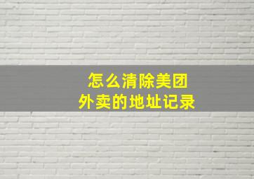 怎么清除美团外卖的地址记录