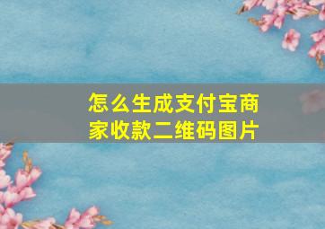 怎么生成支付宝商家收款二维码图片