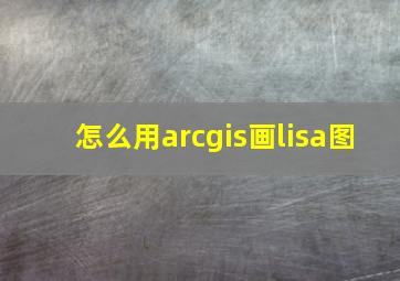 怎么用arcgis画lisa图