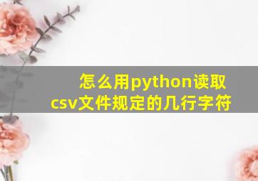 怎么用python读取csv文件规定的几行字符