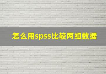 怎么用spss比较两组数据