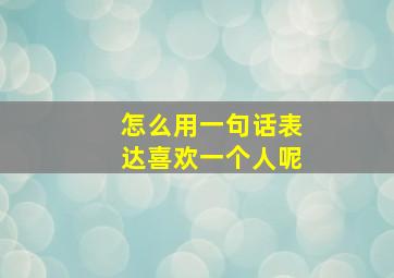 怎么用一句话表达喜欢一个人呢