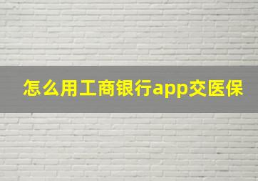 怎么用工商银行app交医保