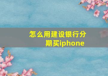 怎么用建设银行分期买iphone