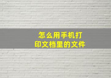 怎么用手机打印文档里的文件