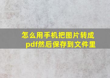 怎么用手机把图片转成pdf然后保存到文件里