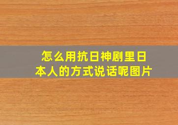 怎么用抗日神剧里日本人的方式说话呢图片