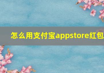 怎么用支付宝appstore红包