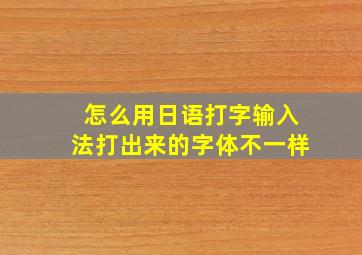 怎么用日语打字输入法打出来的字体不一样