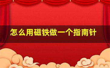 怎么用磁铁做一个指南针