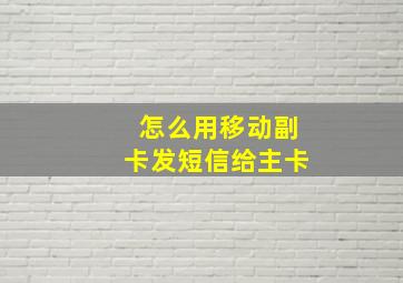 怎么用移动副卡发短信给主卡