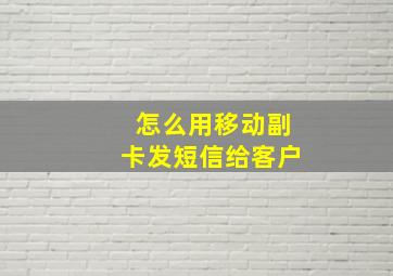 怎么用移动副卡发短信给客户