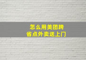 怎么用美团跨省点外卖送上门