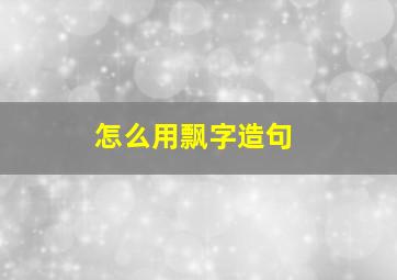 怎么用飘字造句