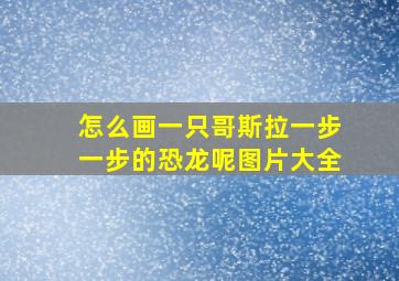 怎么画一只哥斯拉一步一步的恐龙呢图片大全