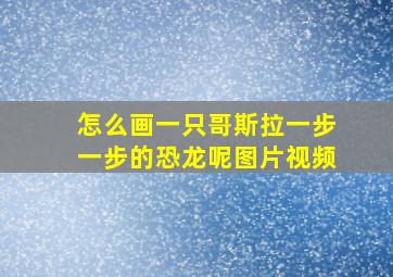 怎么画一只哥斯拉一步一步的恐龙呢图片视频