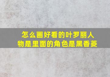 怎么画好看的叶罗丽人物是里面的角色是黑香菱