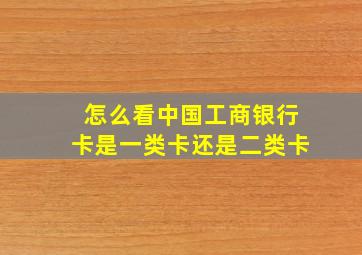 怎么看中国工商银行卡是一类卡还是二类卡