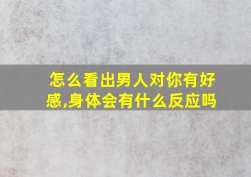 怎么看出男人对你有好感,身体会有什么反应吗