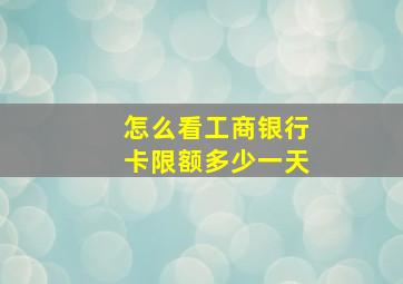 怎么看工商银行卡限额多少一天