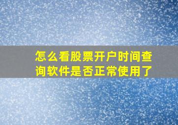 怎么看股票开户时间查询软件是否正常使用了