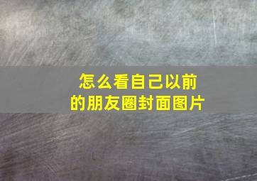 怎么看自己以前的朋友圈封面图片