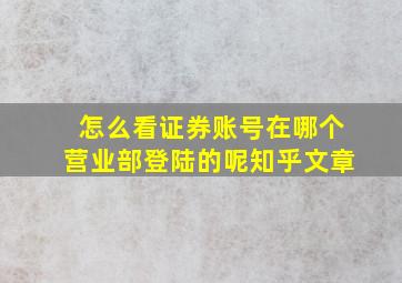 怎么看证券账号在哪个营业部登陆的呢知乎文章