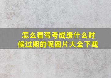 怎么看驾考成绩什么时候过期的呢图片大全下载