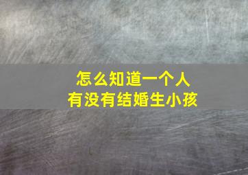 怎么知道一个人有没有结婚生小孩