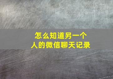 怎么知道另一个人的微信聊天记录