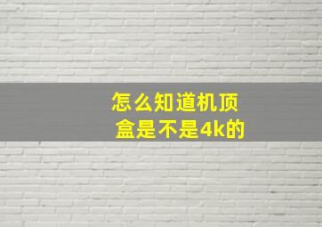 怎么知道机顶盒是不是4k的