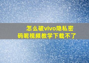 怎么破vivo隐私密码呢视频教学下载不了