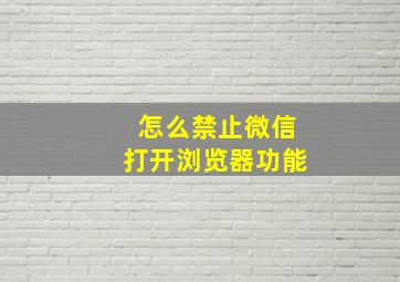 怎么禁止微信打开浏览器功能