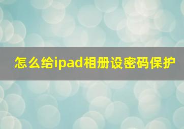 怎么给ipad相册设密码保护