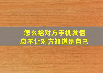 怎么给对方手机发信息不让对方知道是自己