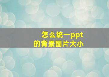 怎么统一ppt的背景图片大小