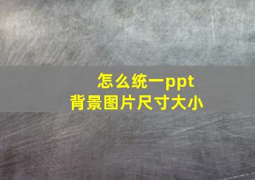 怎么统一ppt背景图片尺寸大小