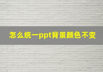 怎么统一ppt背景颜色不变