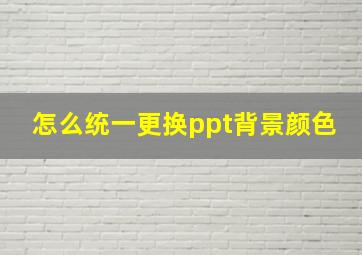 怎么统一更换ppt背景颜色